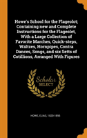 Howe's School for the Flageolot; Containing New and Complete Instructions for the Flageolet, with a Large Collection of Favorite Marches, Quick-Steps, Waltzes, Hornpipes, Contra Dances, Songs, and Six Setts of Cotillions, Arranged with Figures