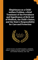 Illegitimacy as a Child-Welfare Problem. a Brief Treatment of the Prevalence and Significance of Birth Out of Wedlock, the Child's Status, and the State's Responsibility for Care and Protection