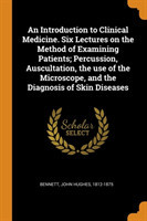 Introduction to Clinical Medicine. Six Lectures on the Method of Examining Patients; Percussion, Auscultation, the use of the Microscope, and the Diagnosis of Skin Diseases