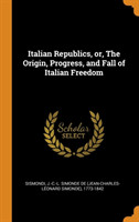 Italian Republics, Or, the Origin, Progress, and Fall of Italian Freedom