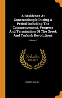 Residence at Constantinople During a Period Including the Commencement, Progress and Termination of the Greek and Turkish Revolutions; Volume 1