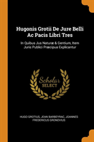 Hugonis Grotii De Jure Belli Ac Pacis Libri Tres