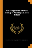 Genealogy of the Wharton Family of Philadelphia. 1664 to 1880