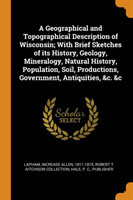 Geographical and Topographical Description of Wisconsin; With Brief Sketches of its History, Geology, Mineralogy, Natural History, Population, Soil, Productions, Government, Antiquities, &c. &c