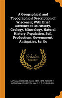 Geographical and Topographical Description of Wisconsin; With Brief Sketches of its History, Geology, Mineralogy, Natural History, Population, Soil, Productions, Government, Antiquities, &c. &c