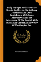 Early Voyages And Travels To Russia And Persia, By Anthony Jenkinson And Other Englishmen. With Some Account Of The First Intercourse Of The English With Russia And Central Asia By Way Of The Caspian Sea