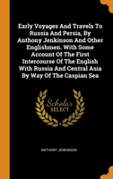 Early Voyages and Travels to Russia and Persia, by Anthony Jenkinson and Other Englishmen. with Some Account of the First Intercourse of the English with Russia and Central Asia by Way of the Caspian Sea