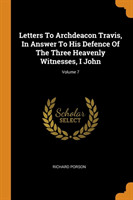 Letters to Archdeacon Travis, in Answer to His Defence of the Three Heavenly Witnesses, I John; Volume 7