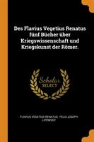 Des Flavius Vegetius Renatus F nf B cher  ber Kriegswissenschaft Und Kriegskunst Der R mer.