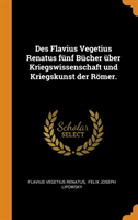 Des Flavius Vegetius Renatus F nf B cher  ber Kriegswissenschaft Und Kriegskunst Der R mer.