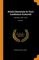 Rotuli Chartarum in Turri Londinensi Asservati AB Anno 1199 - 1216; Volume 1