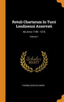 Rotuli Chartarum in Turri Londinensi Asservati AB Anno 1199 - 1216; Volume 1