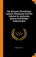 Die  ltesten Christlichen Schulen  berhaupt Und Die Schulen Zu Antiochia, Edessa Und Nisibis Insbesondere