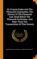 Sir Francis Drake and the Plymouth Corporation, the History of the Plymouth Leat. Read Before the Plymouth Institution, and Repr. from the Transactions of That Society