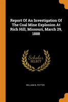 Report Of An Investigation Of The Coal Mine Explosion At Rich Hill, Missouri, March 29, 1888