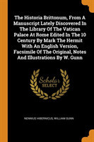 Historia Brittonum, From A Manuscript Lately Discovered In The Library Of The Vatican Palace At Rome Edited In The 10 Century By Mark The Hermit With An English Version, Facsimile Of The Original, Notes And Illustrations By W. Gunn