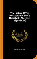 History of the Workhouse or Poor's Hospital of Aberdeen [signed A.W.]