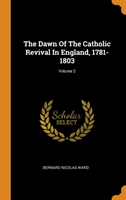 Dawn of the Catholic Revival in England, 1781-1803; Volume 2