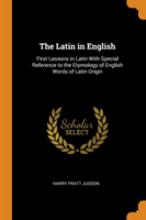 Latin in English First Lessons in Latin with Special Reference to the Etymology of English Words of Latin Origin