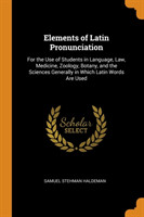 Elements of Latin Pronunciation For the Use of Students in Language, Law, Medicine, Zoology, Botany, and the Sciences Generally in Which Latin Words Are Used
