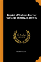 Reprint of Walker's Diary of the Siege of Derry, in 1688-89