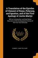 Translation of the Epistles of Clement of Rome, Polycarp, and Ignatius, and of the First Apology of Justin Martyr