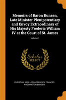 Memoirs of Baron Bunsen, Late Minister Plenipotentiary and Envoy Extraordinary of His Majesty Frederic William IV at the Court of St. James; Volume 1