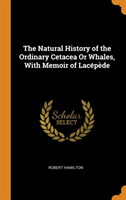 Natural History of the Ordinary Cetacea or Whales, with Memoir of Lacepede