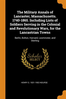 Military Annals of Lancaster, Massachusetts. 1740-1865. Including Lists of Soldiers Serving in the Colonial and Revolutionary Wars, for the Lancastrian Towns