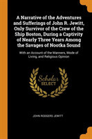 Narrative of the Adventures and Sufferings of John R. Jewitt, Only Survivor of the Crew of the Ship Boston, During a Captivity of Nearly Three Years Among the Savages of Nootka Sound
