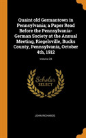 Quaint Old Germantown in Pennsylvania; A Paper Read Before the Pennsylvania-German Society at the Annual Meeting, Riegelsville, Bucks County, Pennsylvania, October 4th, 1912; Volume 23
