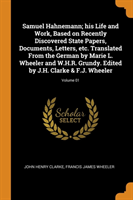 Samuel Hahnemann; His Life and Work, Based on Recently Discovered State Papers, Documents, Letters, Etc. Translated from the German by Marie L. Wheeler and W.H.R. Grundy. Edited by J.H. Clarke & F.J. Wheeler; Volume 01