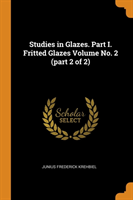 Studies in Glazes. Part I. Fritted Glazes Volume No. 2 (Part 2 of 2)