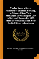 Twelve Years a Slave. Narrative of Solomon Northup, a Citizen of New York, Kidnapped in Washington City in 1841, and Rescued in 1853, from a Cotton Plantation Near the Red River, in Louisiana