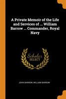 Private Memoir of the Life and Services of ... William Barrow ... Commander, Royal Navy