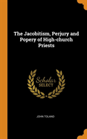 Jacobitism, Perjury and Popery of High-Church Priests