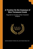 Treatise On the Grammar of New Testament Greek Regarded As the Basis of New Testament Exegesis