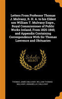 Letters from Professor Thomas J. Mulvany, R. H. A. to His Eldest Son William T. Mulvany Esqre., Royal Commissioner of Public Works Ireland, from 1825-1845; And Appendix Containing Correspondence with Sir Thomas Lawrence and Obituaries
