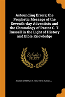 Astounding Errors; The Prophetic Message of the Seventh-Day Adventists and the Chronology of Pastor C. T. Russell in the Light of History and Bible Knowledge