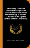 Astounding Errors; The Prophetic Message of the Seventh-Day Adventists and the Chronology of Pastor C. T. Russell in the Light of History and Bible Knowledge