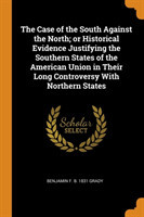 Case of the South Against the North; Or Historical Evidence Justifying the Southern States of the American Union in Their Long Controversy with Northern States