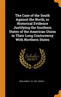 Case of the South Against the North; Or Historical Evidence Justifying the Southern States of the American Union in Their Long Controversy with Northern States