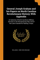 General Joseph Graham and His Papers on North Carolina Revolutionary History; With Appendix