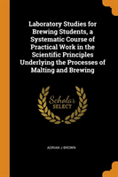 Laboratory Studies for Brewing Students, a Systematic Course of Practical Work in the Scientific Principles Underlying the Processes of Malting and Brewing