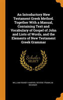 Introductory New Testament Greek Method. Together with a Manual, Containing Text and Vocabulary of Gospel of John and Lists of Words, and the Elements of New Testament Greek Grammar