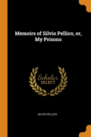 Memoirs of Silvio Pellico, Or, My Prisons