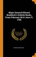 Major General Edward Braddock's Orderly Books, from February 26 to June 17, 1755