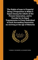 Rights of Man to Property! Being a Proposition to Make It Equal Among the Adults of the Present Generation, and to Provide for Its Equal Transmission to Every Individual of Each Succeeding Generation on Arriving at the Age of Maturity