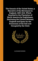 Genesis of the United States; A Narrative of the Movement in England, 1605-1616, Which Resulted in the Plantation of North America by Englishmen, Disclosing the Contest Between England and Spain for the Possession of the Soil Now Occupied by the Unite