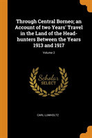 Through Central Borneo; An Account of Two Years' Travel in the Land of the Head-Hunters Between the Years 1913 and 1917; Volume 2